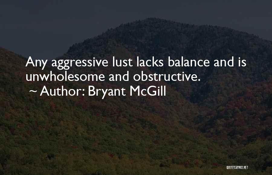 Bryant McGill Quotes: Any Aggressive Lust Lacks Balance And Is Unwholesome And Obstructive.