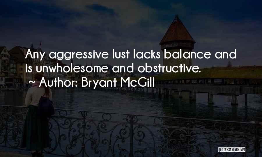 Bryant McGill Quotes: Any Aggressive Lust Lacks Balance And Is Unwholesome And Obstructive.