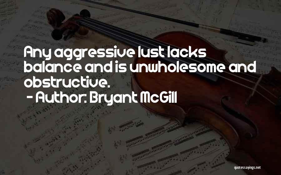 Bryant McGill Quotes: Any Aggressive Lust Lacks Balance And Is Unwholesome And Obstructive.