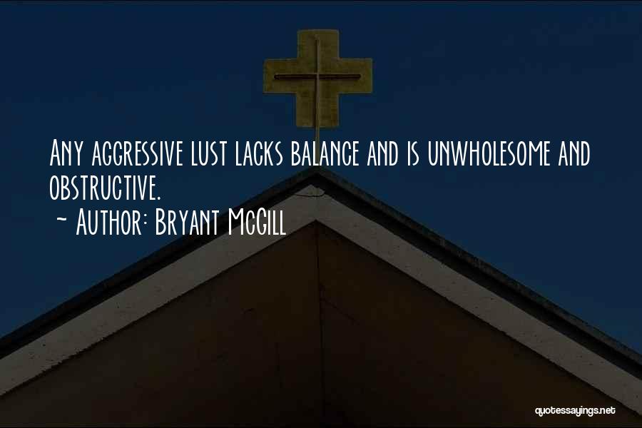 Bryant McGill Quotes: Any Aggressive Lust Lacks Balance And Is Unwholesome And Obstructive.