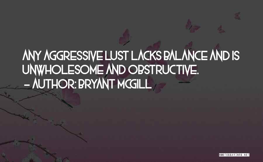 Bryant McGill Quotes: Any Aggressive Lust Lacks Balance And Is Unwholesome And Obstructive.