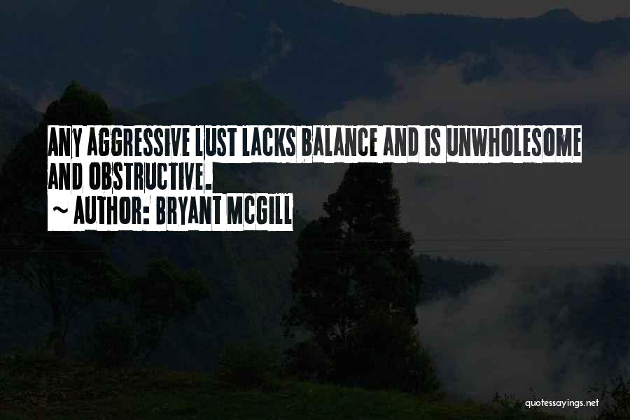 Bryant McGill Quotes: Any Aggressive Lust Lacks Balance And Is Unwholesome And Obstructive.