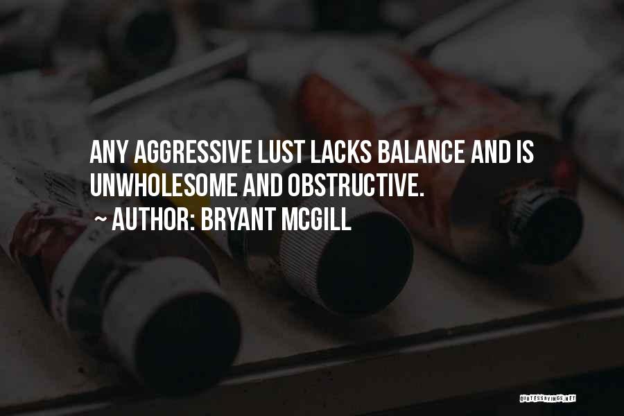 Bryant McGill Quotes: Any Aggressive Lust Lacks Balance And Is Unwholesome And Obstructive.