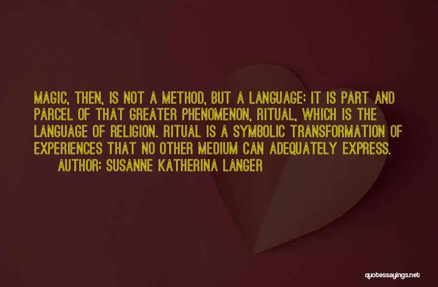 Susanne Katherina Langer Quotes: Magic, Then, Is Not A Method, But A Language; It Is Part And Parcel Of That Greater Phenomenon, Ritual, Which