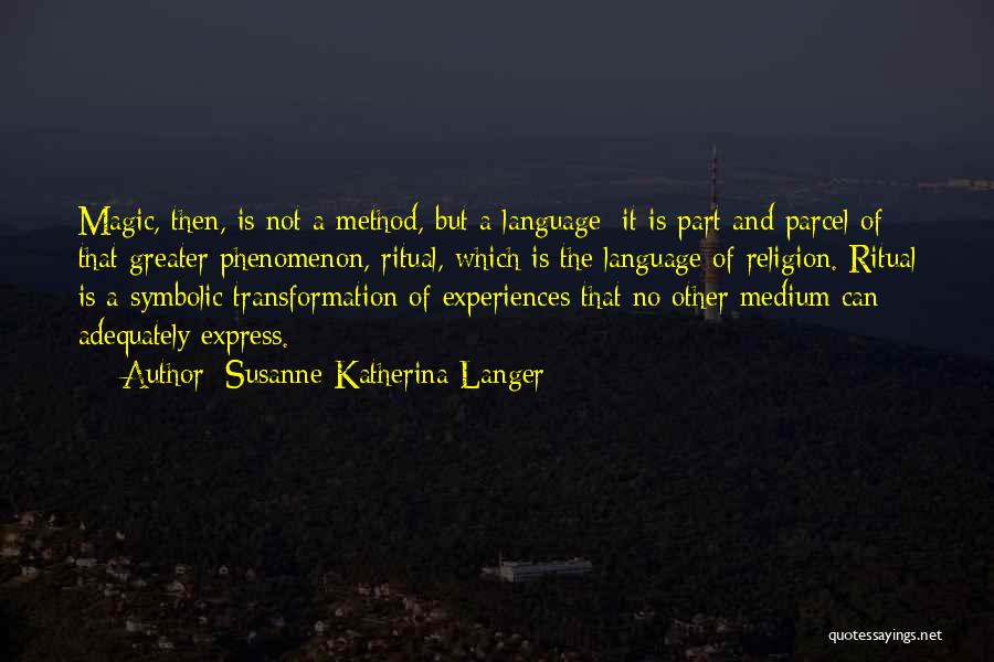 Susanne Katherina Langer Quotes: Magic, Then, Is Not A Method, But A Language; It Is Part And Parcel Of That Greater Phenomenon, Ritual, Which