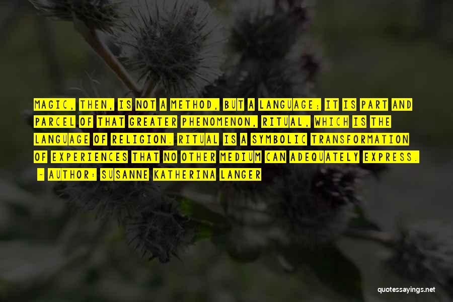 Susanne Katherina Langer Quotes: Magic, Then, Is Not A Method, But A Language; It Is Part And Parcel Of That Greater Phenomenon, Ritual, Which