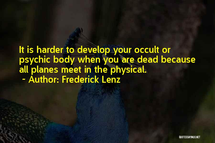 Frederick Lenz Quotes: It Is Harder To Develop Your Occult Or Psychic Body When You Are Dead Because All Planes Meet In The