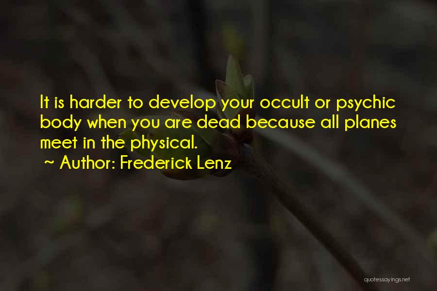 Frederick Lenz Quotes: It Is Harder To Develop Your Occult Or Psychic Body When You Are Dead Because All Planes Meet In The
