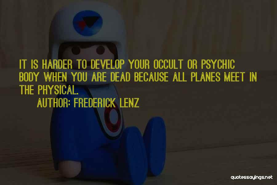 Frederick Lenz Quotes: It Is Harder To Develop Your Occult Or Psychic Body When You Are Dead Because All Planes Meet In The