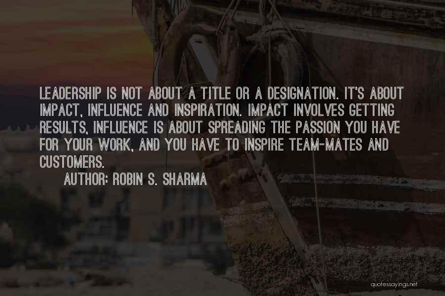Robin S. Sharma Quotes: Leadership Is Not About A Title Or A Designation. It's About Impact, Influence And Inspiration. Impact Involves Getting Results, Influence