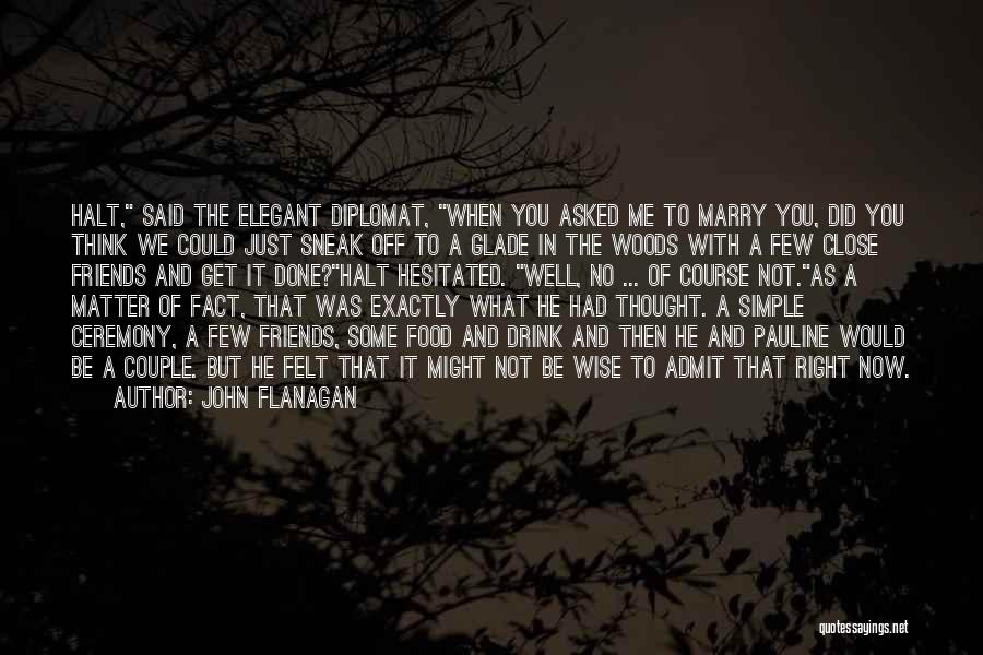 John Flanagan Quotes: Halt, Said The Elegant Diplomat, When You Asked Me To Marry You, Did You Think We Could Just Sneak Off