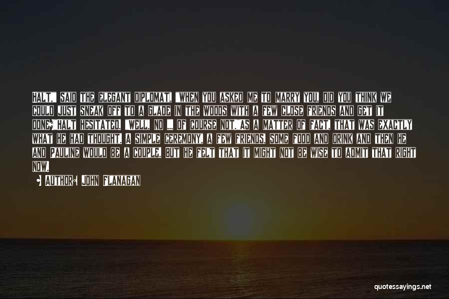 John Flanagan Quotes: Halt, Said The Elegant Diplomat, When You Asked Me To Marry You, Did You Think We Could Just Sneak Off