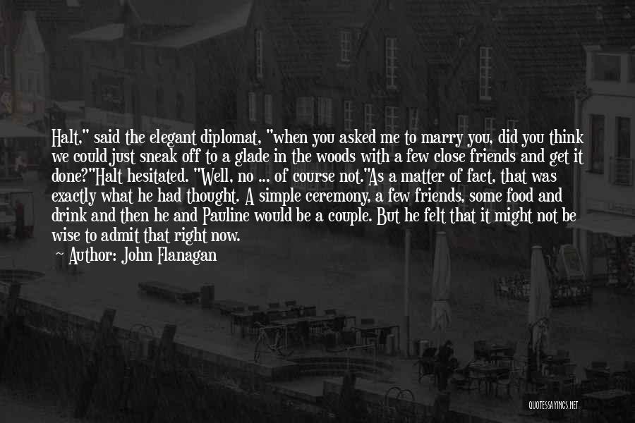 John Flanagan Quotes: Halt, Said The Elegant Diplomat, When You Asked Me To Marry You, Did You Think We Could Just Sneak Off