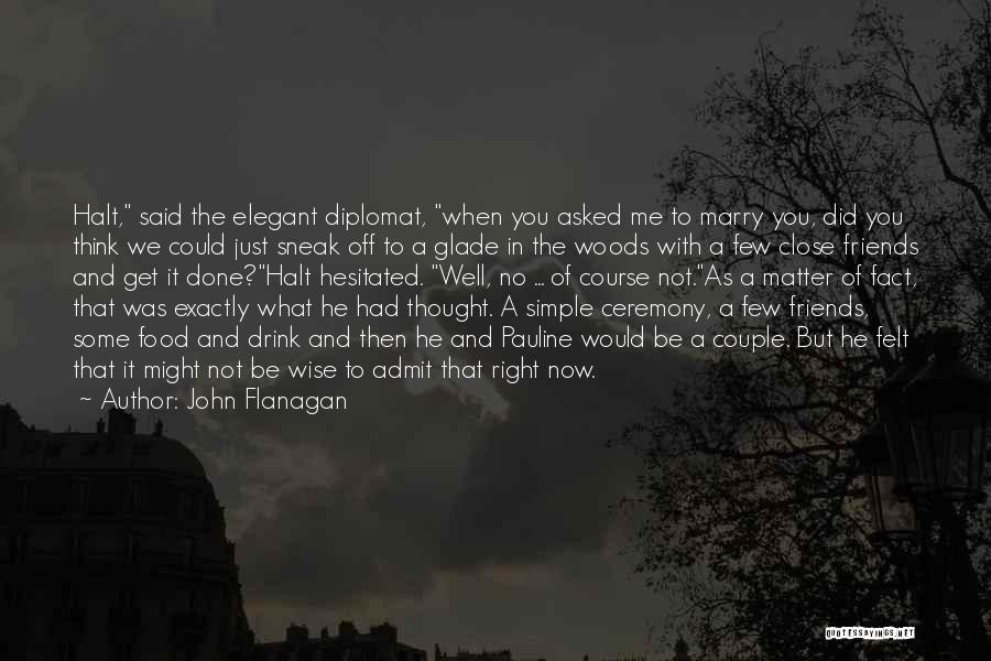 John Flanagan Quotes: Halt, Said The Elegant Diplomat, When You Asked Me To Marry You, Did You Think We Could Just Sneak Off