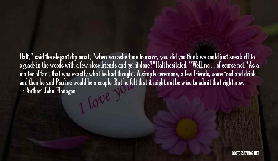 John Flanagan Quotes: Halt, Said The Elegant Diplomat, When You Asked Me To Marry You, Did You Think We Could Just Sneak Off