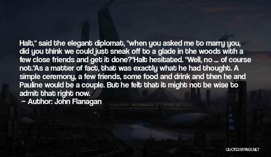 John Flanagan Quotes: Halt, Said The Elegant Diplomat, When You Asked Me To Marry You, Did You Think We Could Just Sneak Off