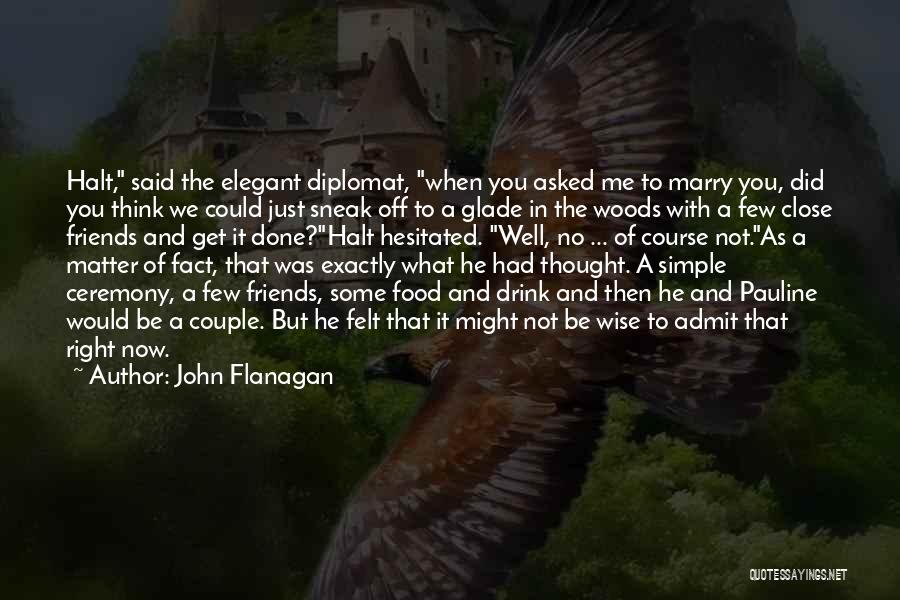 John Flanagan Quotes: Halt, Said The Elegant Diplomat, When You Asked Me To Marry You, Did You Think We Could Just Sneak Off