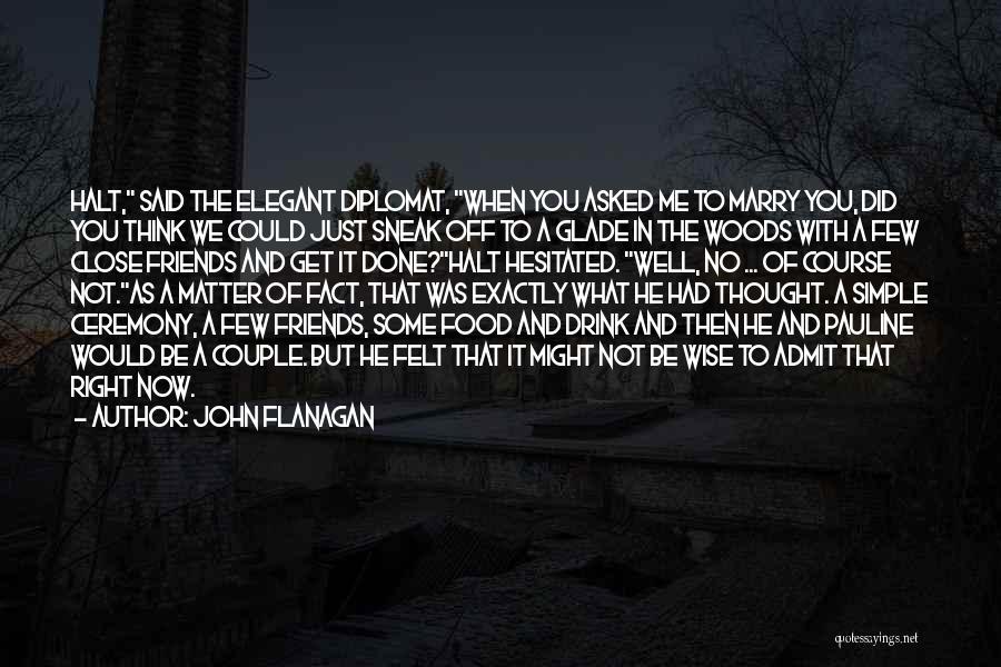 John Flanagan Quotes: Halt, Said The Elegant Diplomat, When You Asked Me To Marry You, Did You Think We Could Just Sneak Off