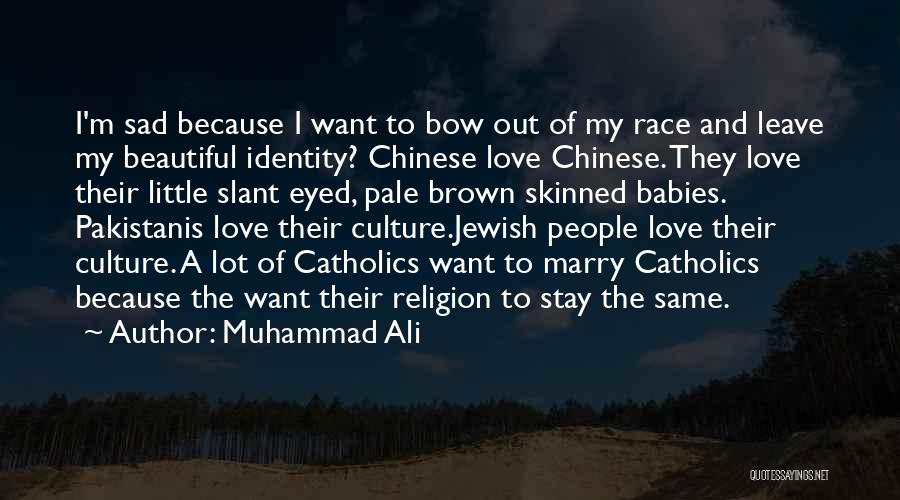 Muhammad Ali Quotes: I'm Sad Because I Want To Bow Out Of My Race And Leave My Beautiful Identity? Chinese Love Chinese. They