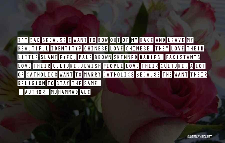 Muhammad Ali Quotes: I'm Sad Because I Want To Bow Out Of My Race And Leave My Beautiful Identity? Chinese Love Chinese. They