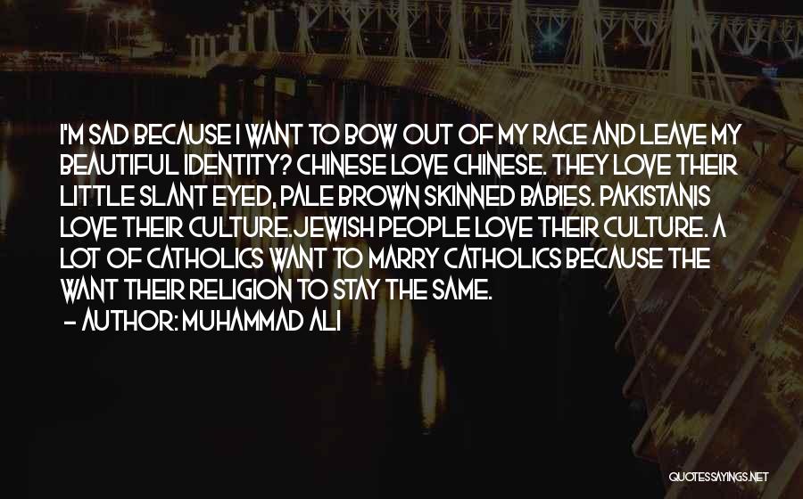 Muhammad Ali Quotes: I'm Sad Because I Want To Bow Out Of My Race And Leave My Beautiful Identity? Chinese Love Chinese. They