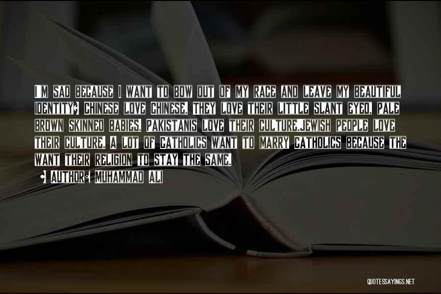 Muhammad Ali Quotes: I'm Sad Because I Want To Bow Out Of My Race And Leave My Beautiful Identity? Chinese Love Chinese. They