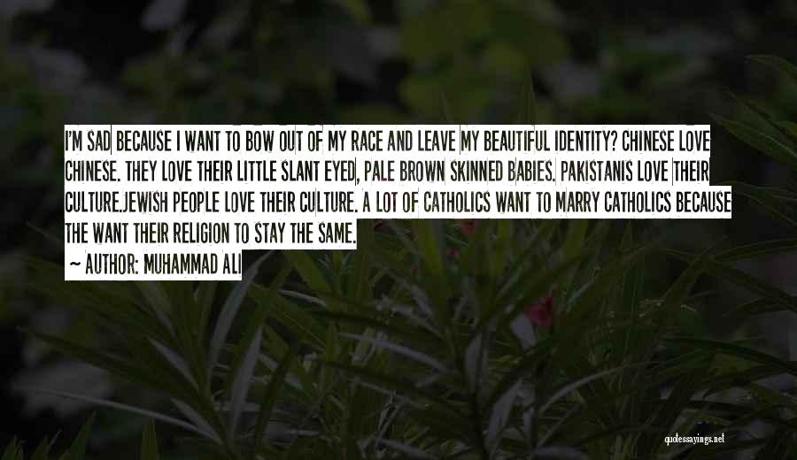 Muhammad Ali Quotes: I'm Sad Because I Want To Bow Out Of My Race And Leave My Beautiful Identity? Chinese Love Chinese. They