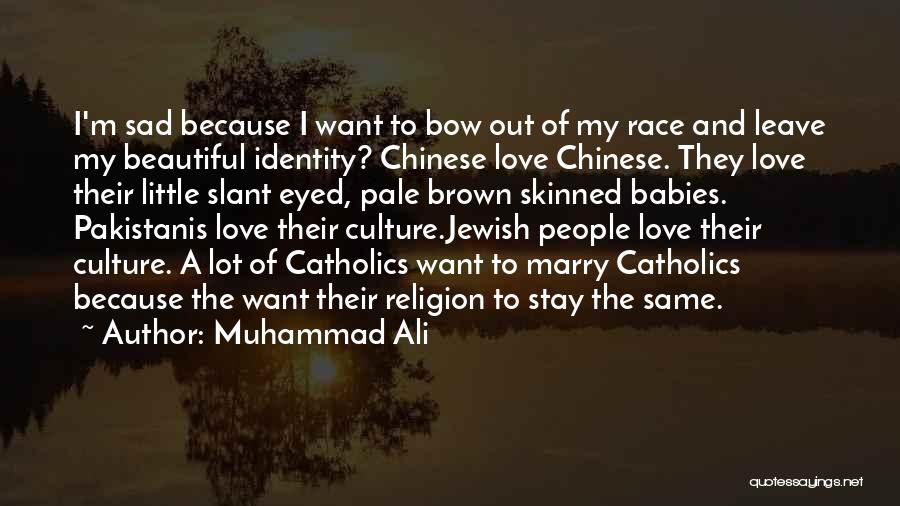 Muhammad Ali Quotes: I'm Sad Because I Want To Bow Out Of My Race And Leave My Beautiful Identity? Chinese Love Chinese. They