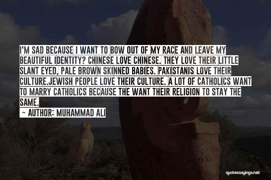 Muhammad Ali Quotes: I'm Sad Because I Want To Bow Out Of My Race And Leave My Beautiful Identity? Chinese Love Chinese. They