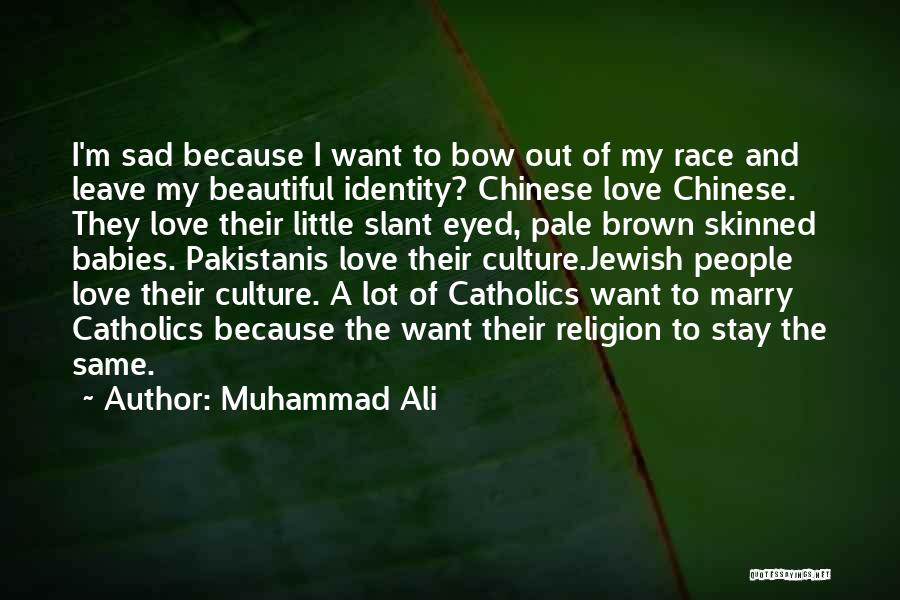 Muhammad Ali Quotes: I'm Sad Because I Want To Bow Out Of My Race And Leave My Beautiful Identity? Chinese Love Chinese. They