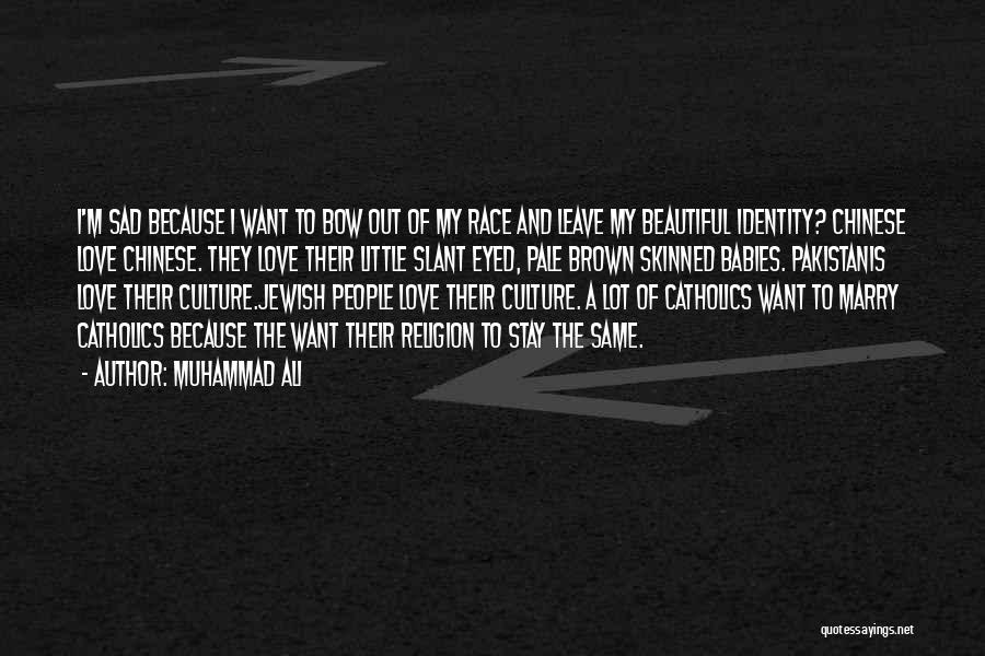 Muhammad Ali Quotes: I'm Sad Because I Want To Bow Out Of My Race And Leave My Beautiful Identity? Chinese Love Chinese. They