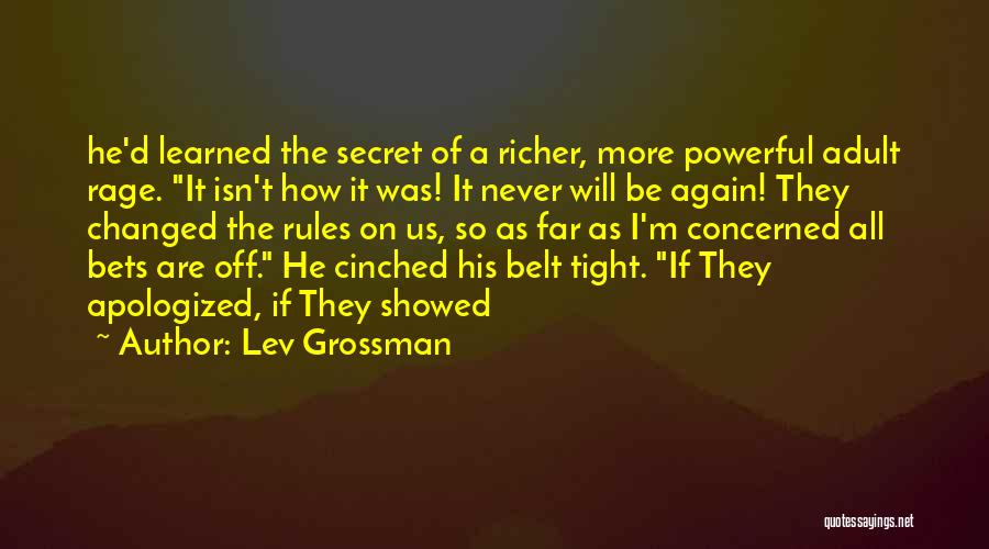 Lev Grossman Quotes: He'd Learned The Secret Of A Richer, More Powerful Adult Rage. It Isn't How It Was! It Never Will Be