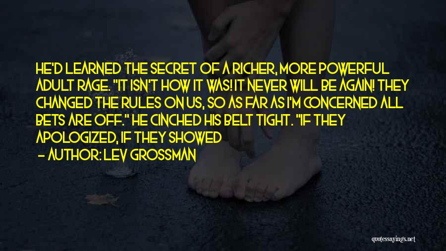 Lev Grossman Quotes: He'd Learned The Secret Of A Richer, More Powerful Adult Rage. It Isn't How It Was! It Never Will Be