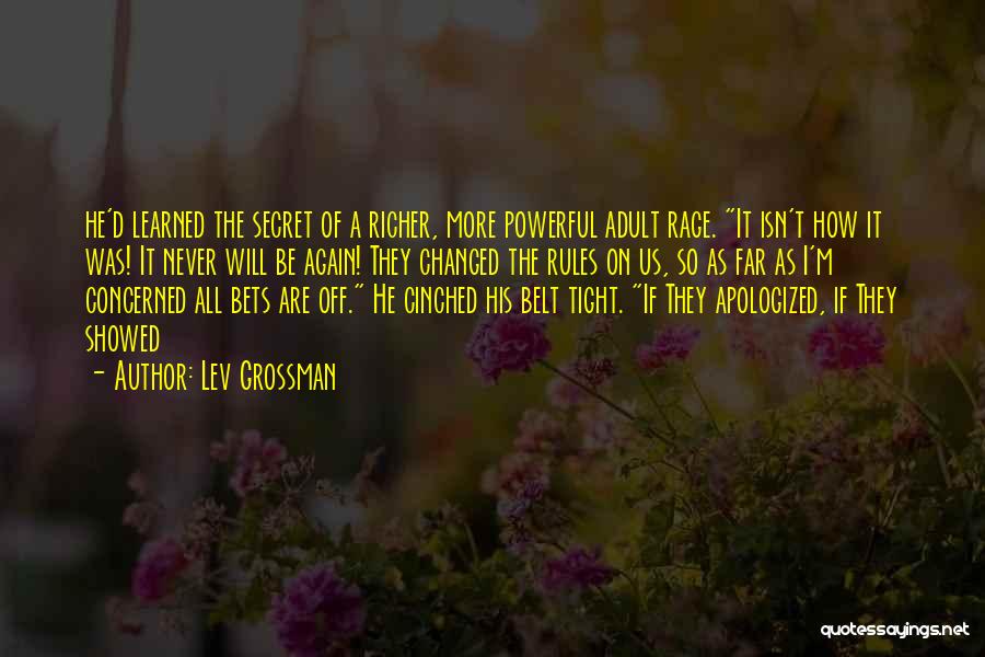 Lev Grossman Quotes: He'd Learned The Secret Of A Richer, More Powerful Adult Rage. It Isn't How It Was! It Never Will Be