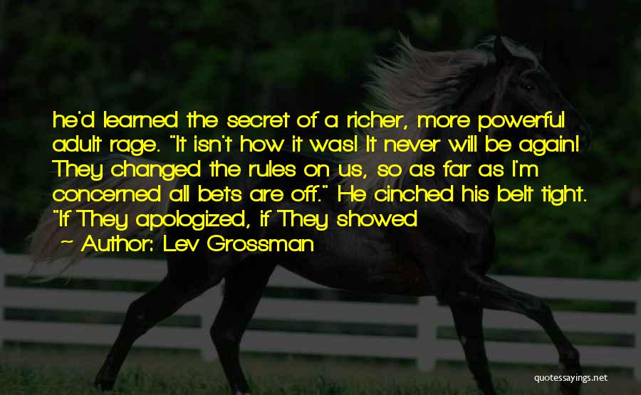 Lev Grossman Quotes: He'd Learned The Secret Of A Richer, More Powerful Adult Rage. It Isn't How It Was! It Never Will Be