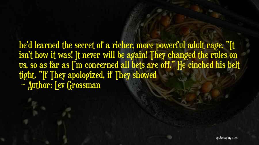 Lev Grossman Quotes: He'd Learned The Secret Of A Richer, More Powerful Adult Rage. It Isn't How It Was! It Never Will Be