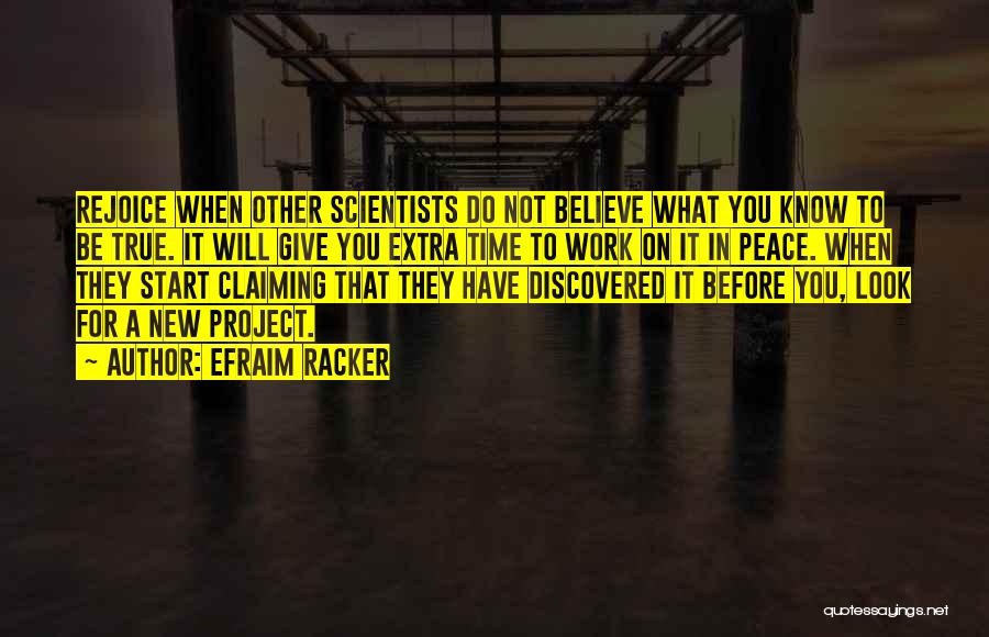 Efraim Racker Quotes: Rejoice When Other Scientists Do Not Believe What You Know To Be True. It Will Give You Extra Time To