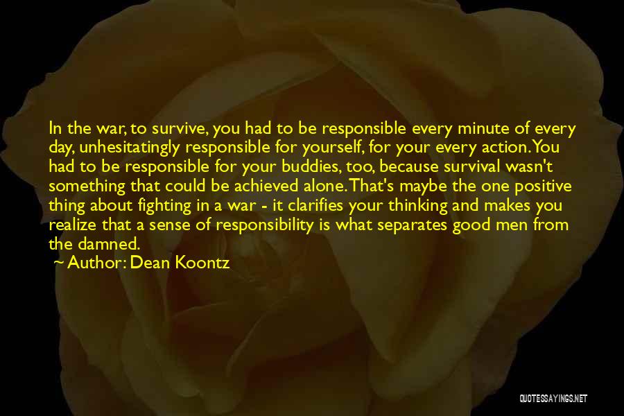 Dean Koontz Quotes: In The War, To Survive, You Had To Be Responsible Every Minute Of Every Day, Unhesitatingly Responsible For Yourself, For