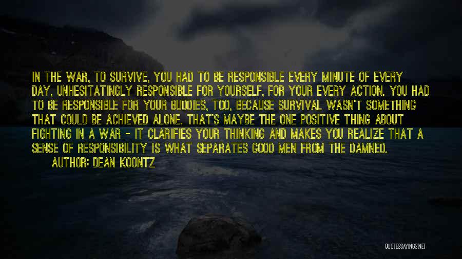 Dean Koontz Quotes: In The War, To Survive, You Had To Be Responsible Every Minute Of Every Day, Unhesitatingly Responsible For Yourself, For