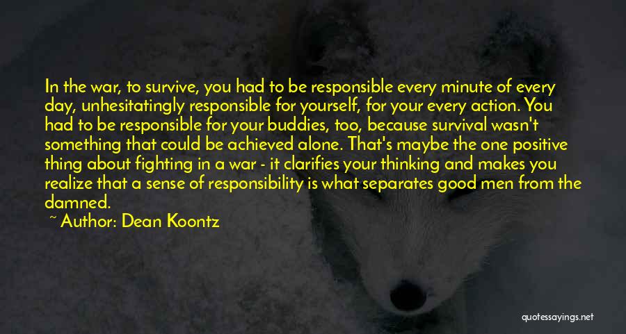 Dean Koontz Quotes: In The War, To Survive, You Had To Be Responsible Every Minute Of Every Day, Unhesitatingly Responsible For Yourself, For