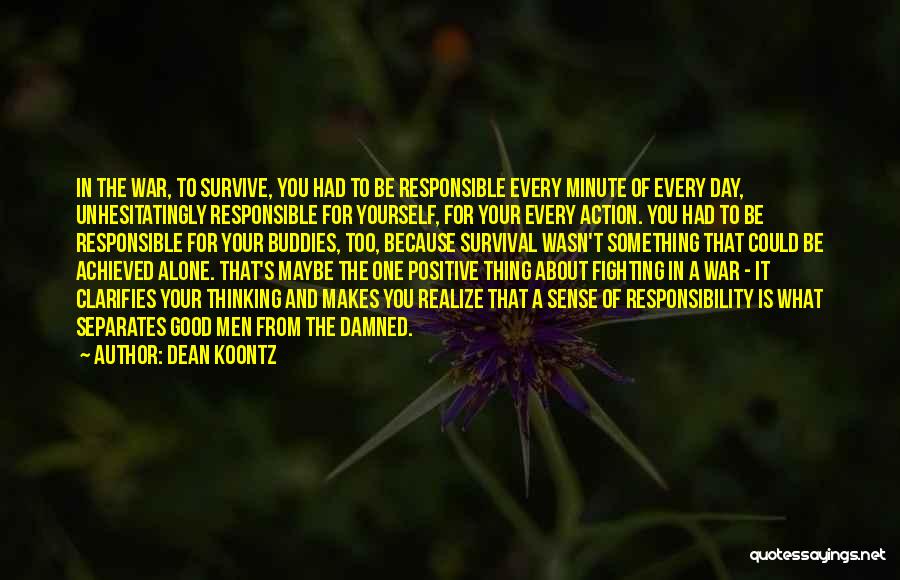 Dean Koontz Quotes: In The War, To Survive, You Had To Be Responsible Every Minute Of Every Day, Unhesitatingly Responsible For Yourself, For