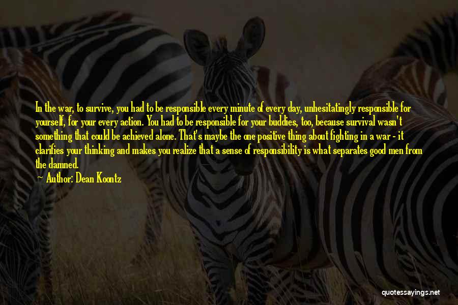 Dean Koontz Quotes: In The War, To Survive, You Had To Be Responsible Every Minute Of Every Day, Unhesitatingly Responsible For Yourself, For