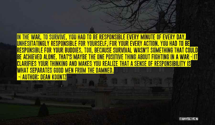 Dean Koontz Quotes: In The War, To Survive, You Had To Be Responsible Every Minute Of Every Day, Unhesitatingly Responsible For Yourself, For