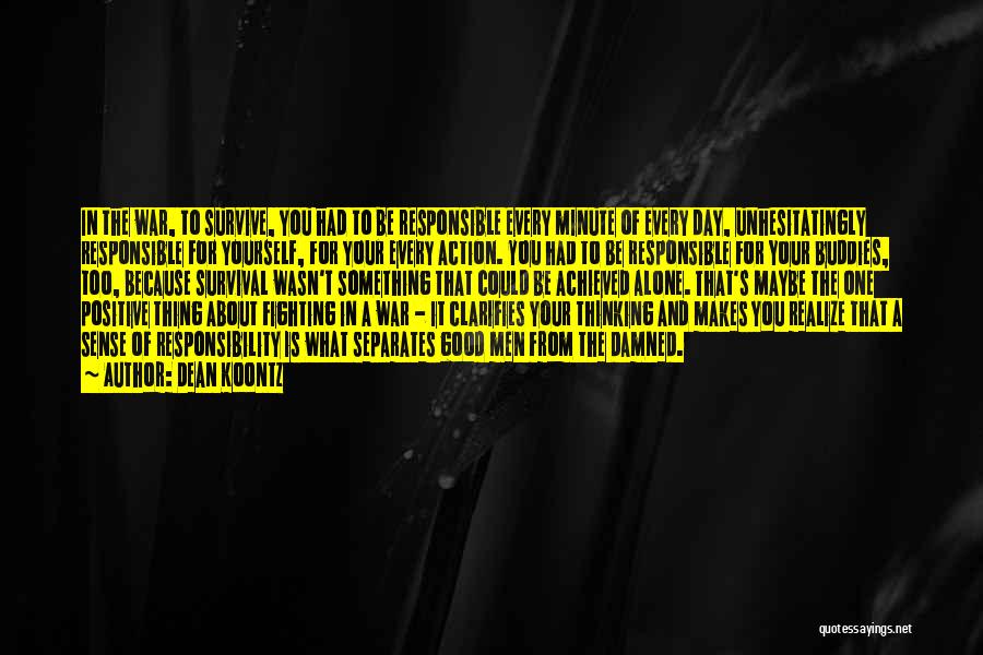 Dean Koontz Quotes: In The War, To Survive, You Had To Be Responsible Every Minute Of Every Day, Unhesitatingly Responsible For Yourself, For