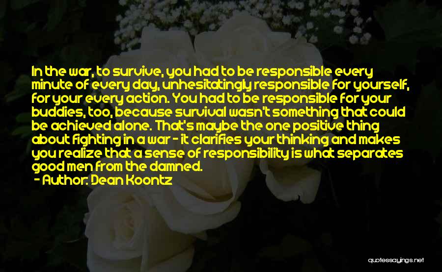 Dean Koontz Quotes: In The War, To Survive, You Had To Be Responsible Every Minute Of Every Day, Unhesitatingly Responsible For Yourself, For