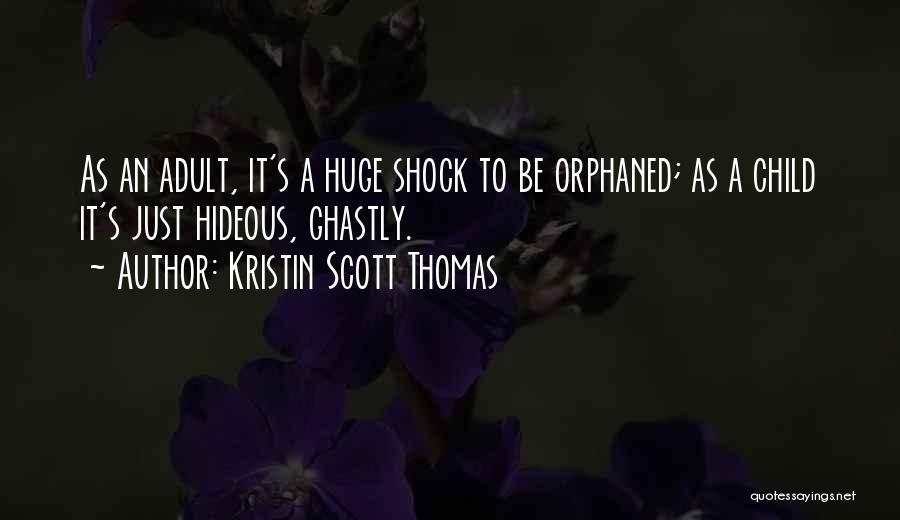 Kristin Scott Thomas Quotes: As An Adult, It's A Huge Shock To Be Orphaned; As A Child It's Just Hideous, Ghastly.