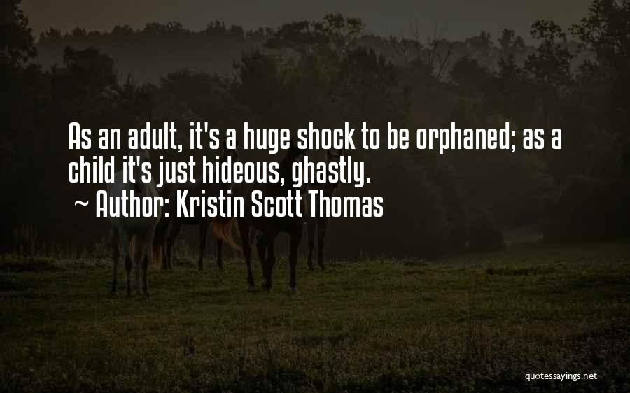 Kristin Scott Thomas Quotes: As An Adult, It's A Huge Shock To Be Orphaned; As A Child It's Just Hideous, Ghastly.