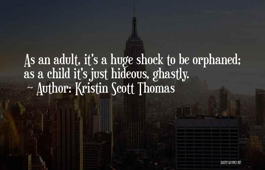 Kristin Scott Thomas Quotes: As An Adult, It's A Huge Shock To Be Orphaned; As A Child It's Just Hideous, Ghastly.