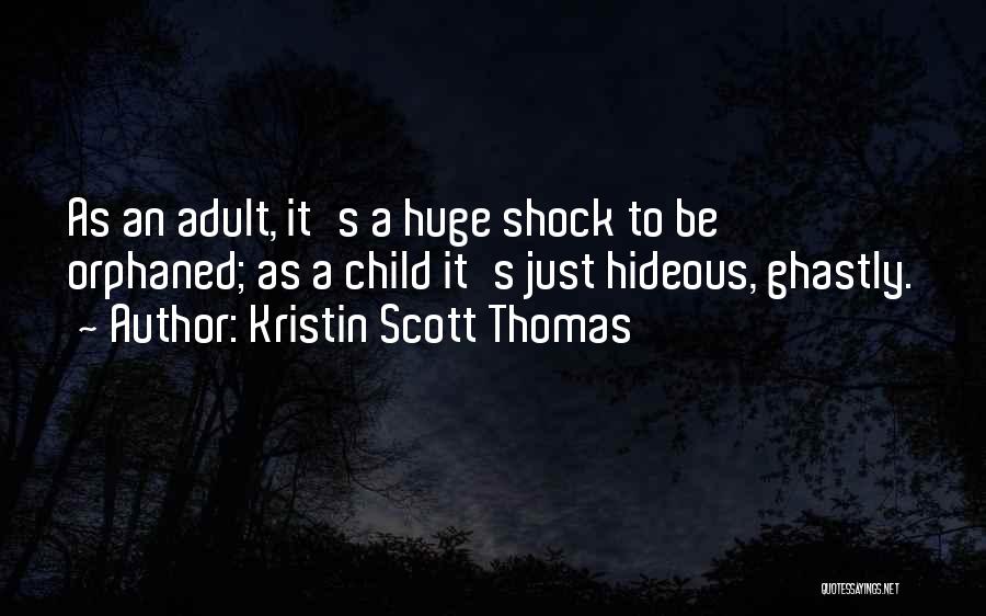 Kristin Scott Thomas Quotes: As An Adult, It's A Huge Shock To Be Orphaned; As A Child It's Just Hideous, Ghastly.