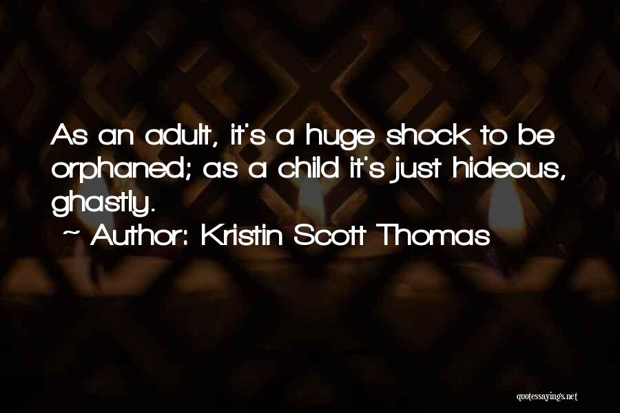 Kristin Scott Thomas Quotes: As An Adult, It's A Huge Shock To Be Orphaned; As A Child It's Just Hideous, Ghastly.